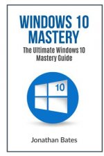 Windows 10 Mastery: The Ultimate Windows 10 Mastery Guide