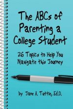 The ABCs of Parenting a College Student: 26 Topics to Help You Navigate This Journey