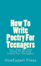 How To Write Poetry For Teenagers: Your Step-By-Step Guide To Writing Poetry For Teenagers