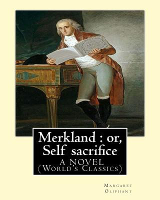 Merkland: or, Self sacrifice. By: Margaret Oliphant. A NOVEL (World's Classics): Margaret Oliphant Wilson Oliphant (nee Margaret
