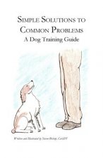 Simple Solutions to Common Problems: A Dog Training Guide