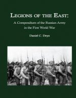 Legions of the East: A Compendium of the Russian Army in the First World War