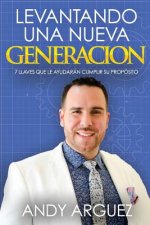 Levantando una nueva Generacion: 7 Llaves Que Le Ayudaran A Cumplir Su Proposito