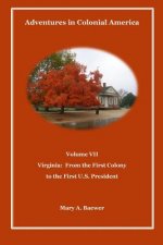 Adventures in Colonial America Volume VII: Virginia: From First Colony to the First U.S. President