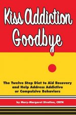 Kiss Addiction Goodbye: The Twelve Step Diet to Aid Recovery and Help Heal Addictive Compulsive Behavior