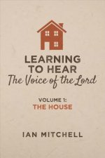 Learning to Hear the Voice of the Lord: Volume 1: The House