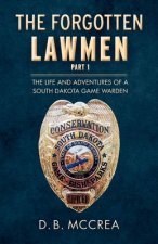 The Forgotten Lawmen Part 1, Volume 1: The Life and Adventures of a South Dakota Game Warden