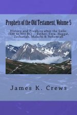 Prophets of the Old Testament, Volume 5: History and Prophets after the Exile: (538 to 400 BC) -- Esther, Ezra, Haggai, Zechariah, Malachi & Nehemiah