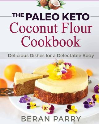 Paleo Diet: The Paleo Keto Coconut Flour Cookbook: Delicious Dishes for a Delectable Body (Beran Parry)(Miękka)