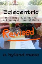 Eclecentric (Revised): The incomplete, unrequited, and (perhaps) irreverent works