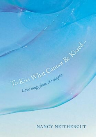 To Kiss What Cannot Be Kissed...: Love songs from the canyon