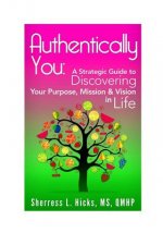Authentically You: : A Strategic Guide to Discovering Your Purpose, Mission & Vision in Life