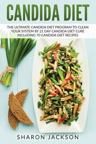 candida diet: the ultimate candida diet program to clean your system by 21 day candida diet: including 70 candida diet recipes