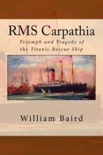 RMS Carpathia: Triumph and Tragedy of the Titanic Rescue Ship