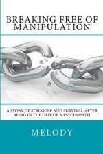 Breaking Free of Manipulation: A Story of Struggle And Survival After Being In The Grip Of A Psychopath