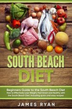 South Beach Diet: Beginners Guide to the South Beach Diet?How to Effectively Lose Weight, Feel Great and Healthy with the South Beach Di