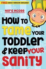 How To Tame Your Toddler And Keep Your Sanity