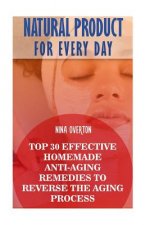 Natural Product for Every Day: Top 30 Effective Homemade Anti-Aging Remedies to Reverse the Aging Process