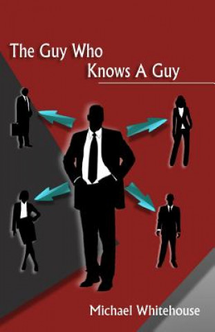 Guy Who Knows a Guy: Easy to learn networking strategies to help you connect to your community, advance in business, and lead a more fulfil