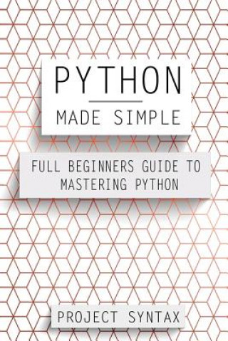 Python Made Simple: Full Beginners Guide To Mastering Python