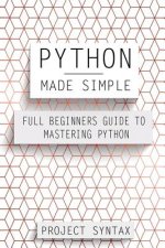 Python Made Simple: Full Beginners Guide To Mastering Python