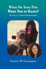 What Do Your Pets Want You to Know?: My Story of Animal Communication