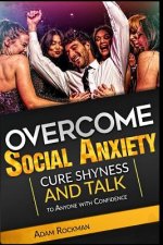 Overcome Social Anxiety: Cure Shyness and Talk to Anyone with Confidence
