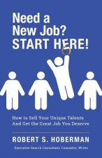 Need a New Job? START HERE!: How to Sell Your Unique Talents And Get the Great Job You Deserve