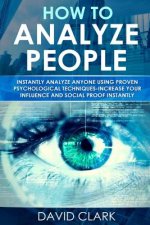 How to Analyze People: Instantly Analyze Anyone Using Proven Psychological Techniques-Increase your Influence and Social Proof Instantly