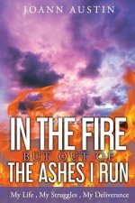 In the Fire, But Out of the Ashes I Run: My Life, My Struggles, My Deliverance