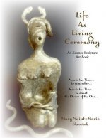Life As Living Ceremony: An Essence Sculpture Art Book