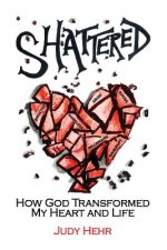 Shattered: How God Transformed My Heart and Life