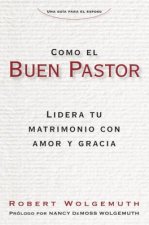 Como El Buen Pastor: Lidera Tu Matrimonio Con Amor y Gracia
