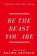 Be The Beast You Are: An Approach To Living Your Life Fully UNLEASHED
