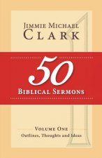 50 Biblical Sermons, Volume 1: Outlines, Thoughts and Ideas
