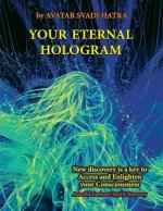 Your Eternal Hologram: New discovery is a key to Access and Enlighten your Consciousness