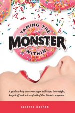 Taming the Monster Within: A guide to help overcome sugar addiction, lose weight, keep it off and not be afraid of that Monster ever again