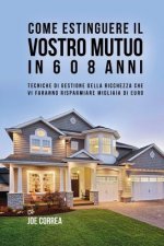 Come Estinguere Il Vostro Mutuo In 6 o 8 Anni: Tecniche Di Gestione Della Ricchezza Che Vi Faranno Risparmiare Migliaia Di Euro