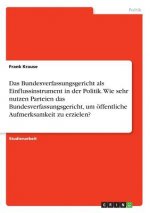 Das Bundesverfassungsgericht als Einflussinstrument in der Politik. Wie sehr nutzen Parteien das Bundesverfassungsgericht, um öffentliche Aufmerksamke