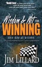 Wisdom & Wit for Winning (One Day at a Time): A Collection of Inspired Thoughts, Quotes & Words Of Wisdom By Jim Lillard