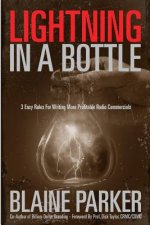 Lightning In A Bottle: Lightning In A Bottle: 3 Easy Rules For Writing More Profitable Radio Commercials