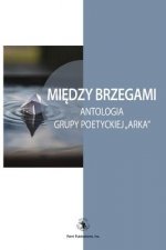 Miedzy Brzegami: Antologia Grupy Poetyckiej 