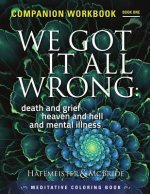 We Got It All Wrong: death and grief, heaven and hell and mental illness: Companion Workbook