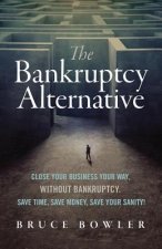 The Bankruptcy Alternative: Close Your Business Your Way, Without Bankruptcy. Save Time, Save Money, Save Your Sanity!