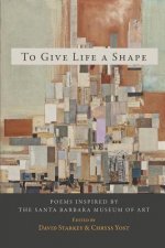 To Give Life a Shape: Poems Inspired by the Santa Barbara Museum of Art