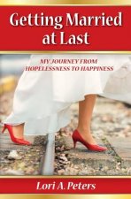 Getting Married at Last: My Journey From Hopelessness To Happiness