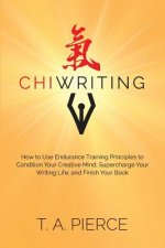 ChiWriting: How to Use Endurance Training Principles to Condition Your Creative Mind, Supercharge Your Writing Life, and Finish Yo