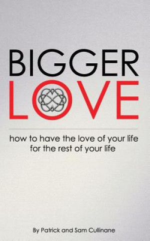 Bigger Love: How to Have the Love of your Life for the Rest of Your Life