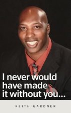 I Never Would Have Made It Without You...