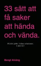 33 sätt att f? saker att hända och vända: I ditt liv - I dina relationer - I ditt företag - P? ditt jobb